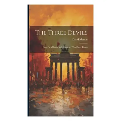 "The Three Devils: Luther's, Milton's, and Goethe's; With Other Essays" - "" ("Masson David")