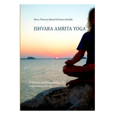 "Ishvara Amrita Yoga: Il Nettare dell'Immortalit e la realizzazione del S" - "" ("Bitterli Maria