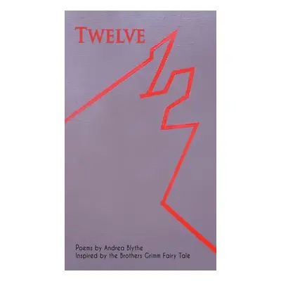 "Twelve: Poems Inspired by the Brothers Grimm Fairy Tale" - "" ("Blythe Andrea")