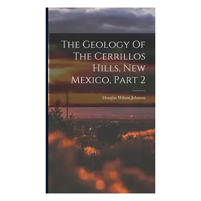 "The Geology Of The Cerrillos Hills, New Mexico, Part 2" - "" ("Johnson Douglas Wilson")