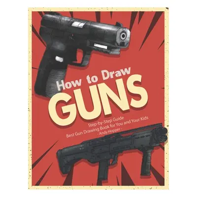 "How to Draw Guns Step-by-Step Guide: Best Gun Drawing Book for You and Your Kids" - "" ("Hopper