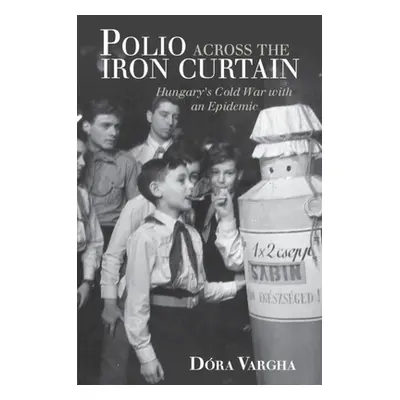 "Polio Across the Iron Curtain: Hungary's Cold War with an Epidemic" - "" ("Vargha Dra")