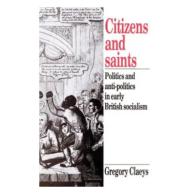 "Citizens and Saints: Politics and Anti-Politics in Early British Socialism" - "" ("Claeys Grego