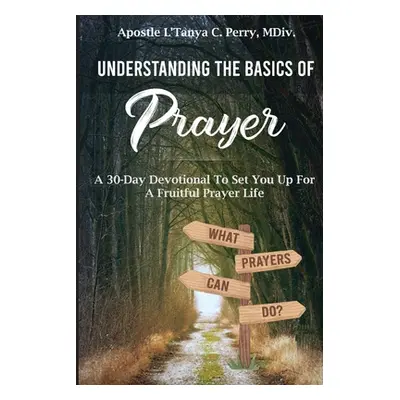 "Understanding the Basics of Prayer: A 30-Day Devotional to Set You Up for a Fruitful Prayer Lif