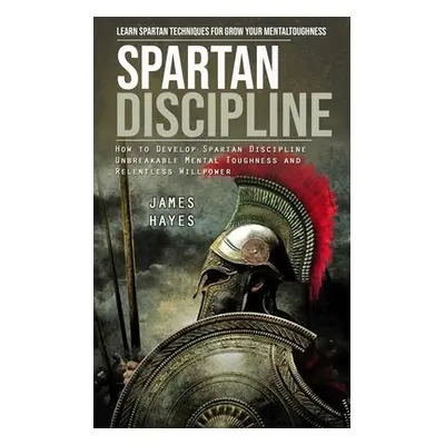 "Spartan Discipline: Learn Spartan Techniques for Grow Your Mental Toughness