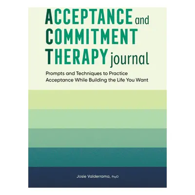 "Acceptance and Commitment Therapy Journal: Prompts and Techniques to Practice Acceptance While 