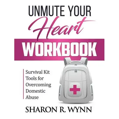 "Unmute Your Heart Workbook: Survival Kit Tools for Overcoming Domestic Abuse" - "" ("Wynn Sharo