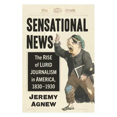 "Sensational News: The Rise of Lurid Journalism in America, 1830-1930" - "" ("Agnew Jeremy")