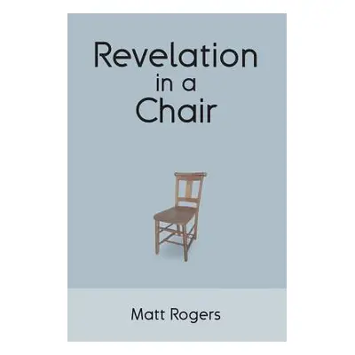 "Revelation in a Chair: An Autobiographical Journey to Jesus" - "" ("Rogers Matt")