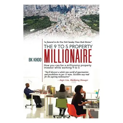 "The 9 to 5 Property Millionaire: How You Can Be a Millionaire Property Investor While Working 9