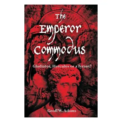 "The Emperor Commodus: Gladiator, Hercules or a Tyrant?" - "" ("Adams Geoff W.")