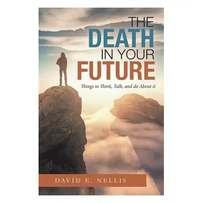 "The Death in Your Future: Things to Think, Talk, and Do About It" - "" ("Nellis David E.")