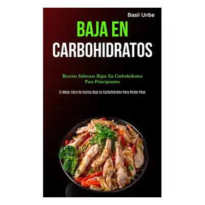 "Baja En Carbohidratos: Recetas sabrosas bajas en carbohidratos para principiantes