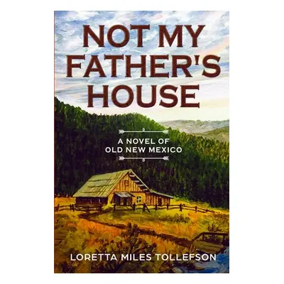 "Not My Father's House: A Novel of Old New Mexico" - "" ("Tollefson Loretta Miles")