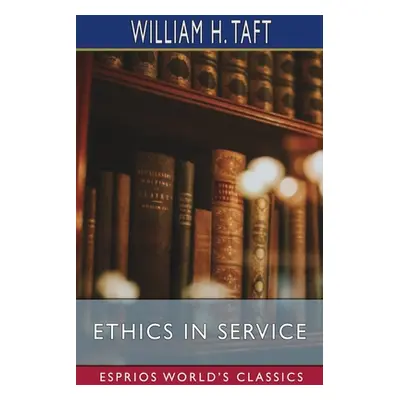 "Ethics in Service (Esprios Classics)" - "" ("Taft William H.")