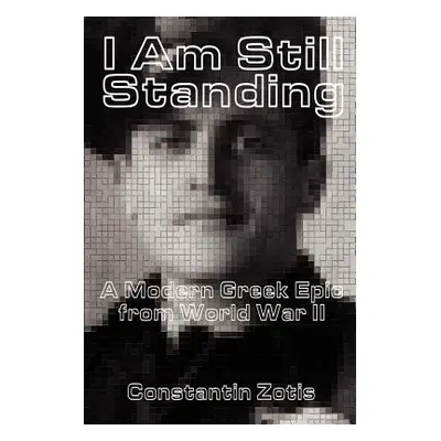 "I Am Still Standing:: A Modern Greek Epic from World War II" - "" ("Zotis Constantin")