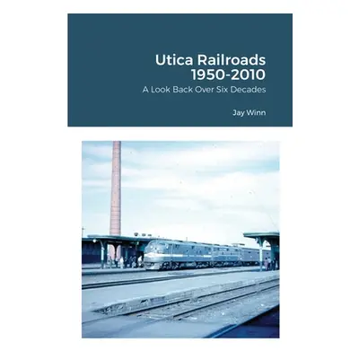 "Utica Railroads 1950-2010: A Look Back Over Six Decades" - "" ("Winn Jay")