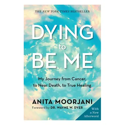 "Dying to Be Me: My Journey from Cancer, to Near Death, to True Healing" - "" ("Moorjani Anita")