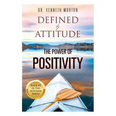 "Defined by Attitude: The Power of Positivity" - "" ("Morton Kenneth")