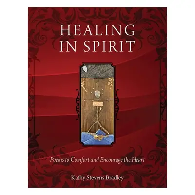 "Healing In Spirit: Poems to Comfort and Encourage the Heart" - "" ("Bradley Kathy Stevens")