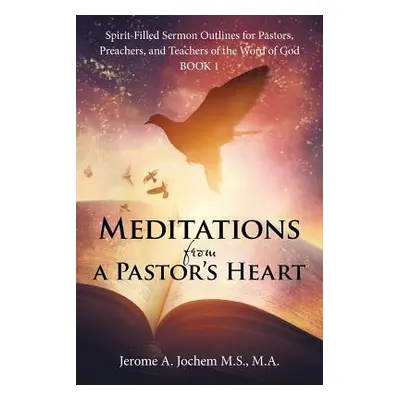 "Meditations from a Pastor's Heart: Spirit-Filled Sermon Outlines for Pastors, Preachers, and Te