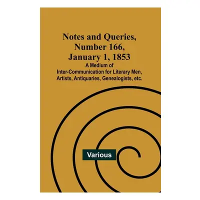 "Notes and Queries, Number 166, January 1, 1853; A Medium of Inter-communication for Literary Me