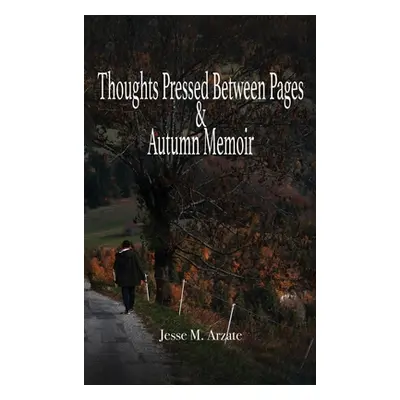 "Thoughts Pressed Between Pages & Autumn Memoir" - "" ("Arzate Jesse M.")