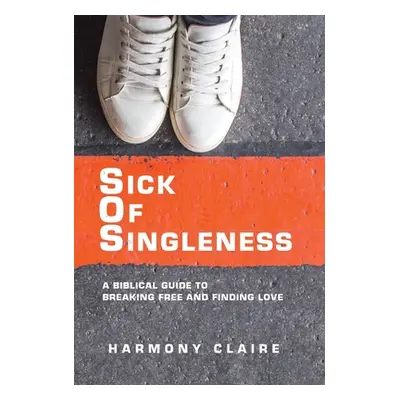 "Sick of Singleness: A Biblical Guide to Breaking Free and Finding Love" - "" ("Claire Harmony")