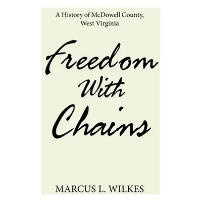 "Freedom With Chains: A History of McDowell County, West Virginia" - "" ("Wilkes Marcus L.")