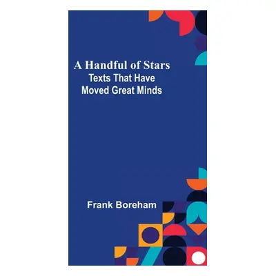 "A Handful of Stars: Texts That Have Moved Great Minds" - "" ("Boreham Frank")