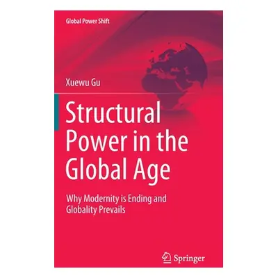 "Structural Power in the Global Age: Why Modernity Is Ending and Globality Prevails" - "" ("Gu X