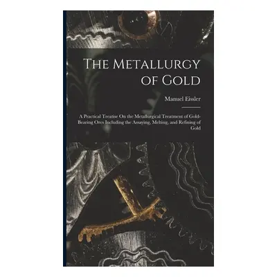 "The Metallurgy of Gold: A Practical Treatise On the Metallurgical Treatment of Gold-Bearing Ore