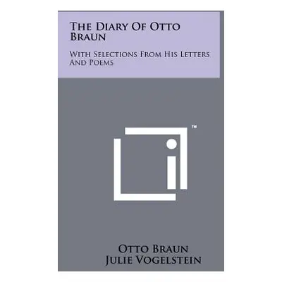 "The Diary Of Otto Braun: With Selections From His Letters And Poems" - "" ("Braun Otto")