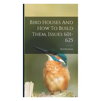 "Bird Houses And How To Build Them, Issues 601-625" - "" ("Dearborn Ned")