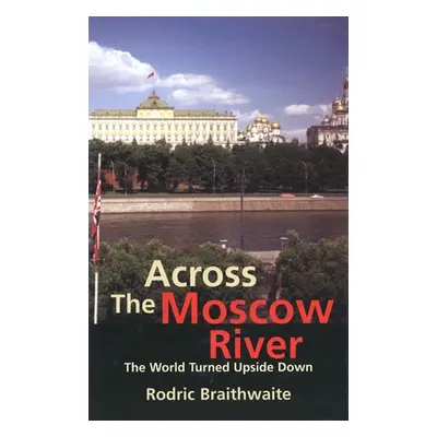 "Across the Moscow River: The World Turned Upside Down" - "" ("Braithwaite Rodric")