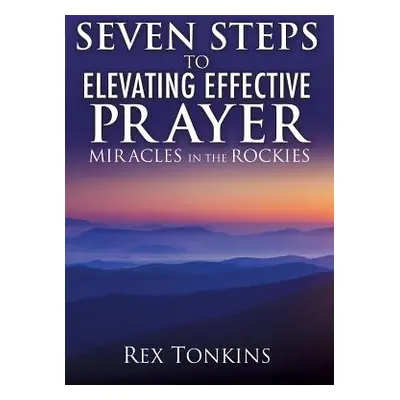 "Seven Steps to Elevating Effective Prayer" - "" ("Tonkins Rex")