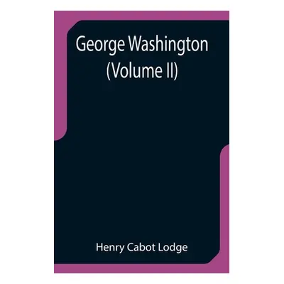 "George Washington (Volume II)" - "" ("Cabot Lodge Henry")