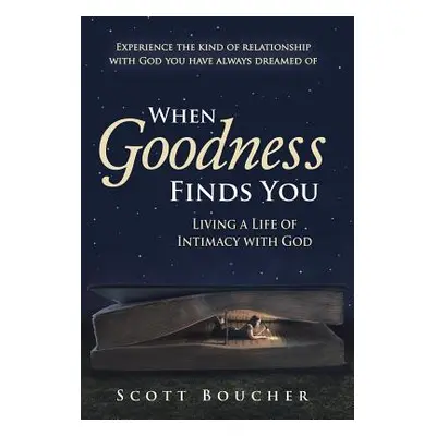 "When Goodness Finds You: Living a Life of Intimacy with God" - "" ("Boucher Scott")