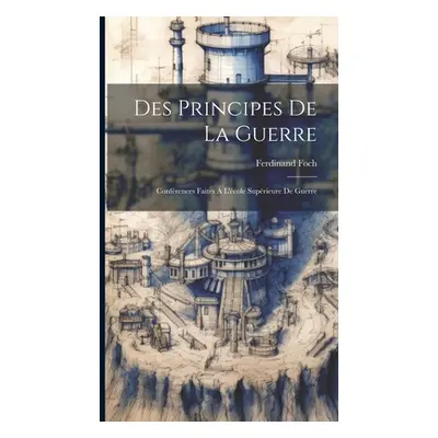 "Des Principes De La Guerre: Confrences Faites L'cole Suprieure De Guerre" - "" ("Foch Ferdinan