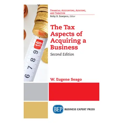 "The Tax Aspects of Acquiring a Business, Second Edition" - "" ("Seago W. Eugene")