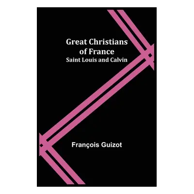 "Great Christians of France: Saint Louis and Calvin" - "" ("Guizot Franois")