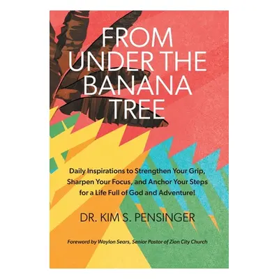 "From Under the Banana Tree: Daily Inspirations to Strengthen Your Grip, Sharpen Your Focus, and