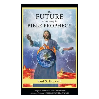 "The Future According to Bible Prophecy" - "" ("Horvath Paul S.")