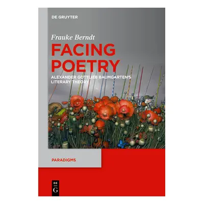 "Facing Poetry: Alexander Gottlieb Baumgarten's Theory of Literature" - "" ("Berndt Frauke")