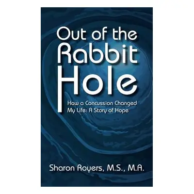 "Out of the Rabbit Hole: How a Concussion Changed My Life: A Story of Hope" - "" ("Royers M. S. 