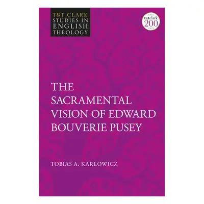 "The Sacramental Vision of Edward Bouverie Pusey" - "" ("Karlowicz Tobias A.")