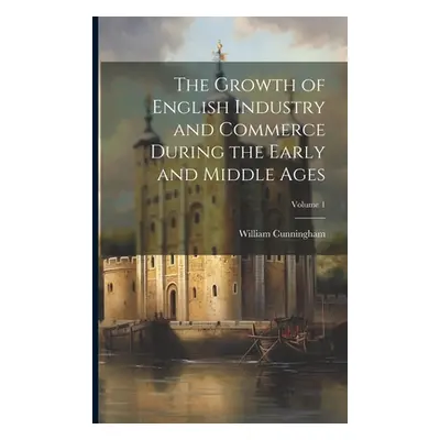 "The Growth of English Industry and Commerce During the Early and Middle Ages; Volume 1" - "" ("