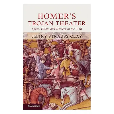 "Homer's Trojan Theater: Space, Vision, and Memory in the Iiiad" - "" ("Strauss Clay Jenny")