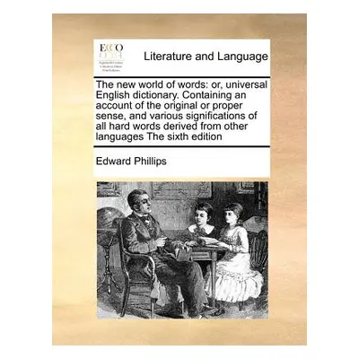 "The new world of words: or, universal English dictionary. Containing an account of the original