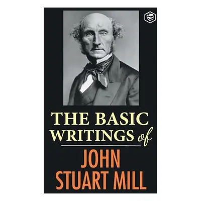 "The Basic Writings of John Stuart Mill: On Liberty, The Subjection of Women and Utilitarianism 